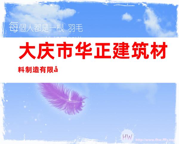 大庆市华正建筑材料制造有限公司